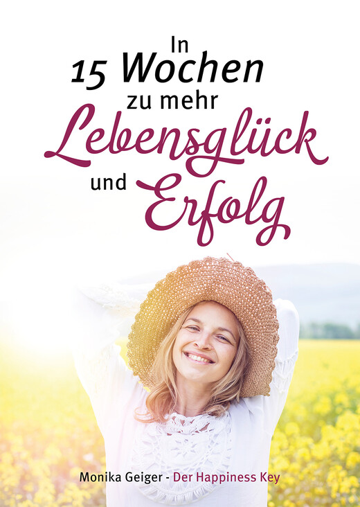 In 15 Wochen zu mehr Lebensglück und Erfolg In 15 Wochen zu mehr Lebensglück und Erfolg