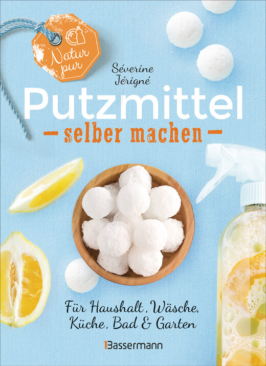 Natur pur - Putzmittel selber machen für Haushalt, Wäsche, Küche, Bad und Garten