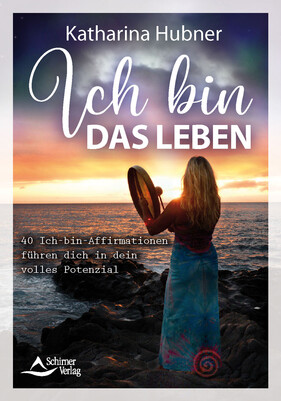 Ich bin das Leben - 40 Ich-bin-Affirmationen führen dich in dein volles Potenzial