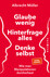 Glaube wenig, hinterfrage alles, denke selbst