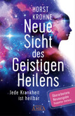 Neue Sicht des Geistigen Heilens (Erweiterte Neuausgabe! Doppelter Umfang!)