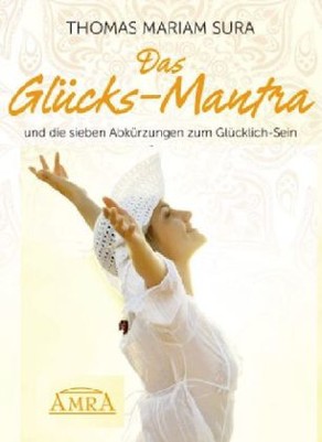 Das Glücks-Mantra und die sieben Abkürzungen zum Glücklich-Sein