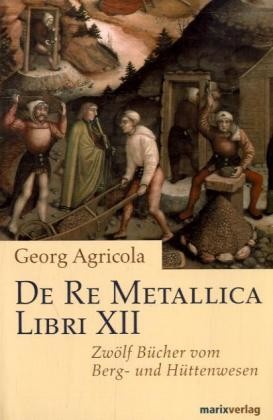 De Re Metallica Libri XII, Zwölf Bücher vom Berg- und Hüttenwesen