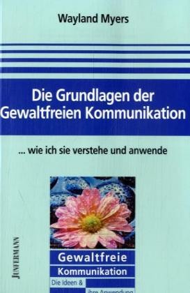 Die Grundlagen der Gewaltfreien Kommunikation . . . wie ich sie verstehe und anwende