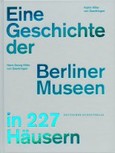 Eine Geschichte der Berliner Museen in 227 Häusern