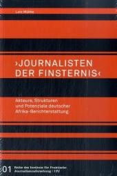 Journalisten der Finsternis - Akteure, Strukturen und Potenziale deutscher Afrika-Berichterstattung