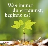 Was immer du erträumst, beginne es!