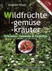 Wildfrüchte, Wildgemüse, Wildkräuter